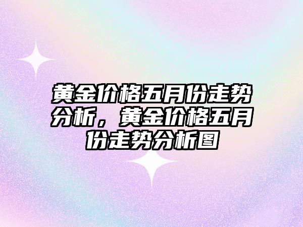 黃金價格五月份走勢分析，黃金價格五月份走勢分析圖