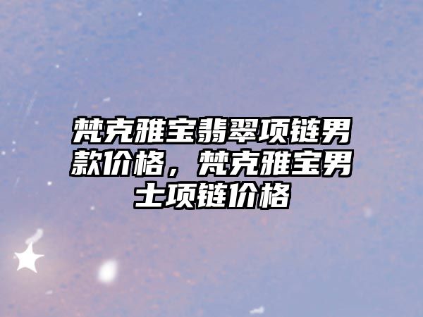 梵克雅寶翡翠項鏈男款價格，梵克雅寶男士項鏈價格