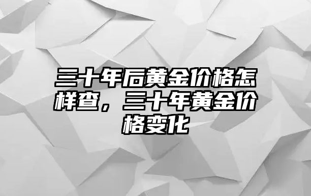 三十年后黃金價(jià)格怎樣查，三十年黃金價(jià)格變化