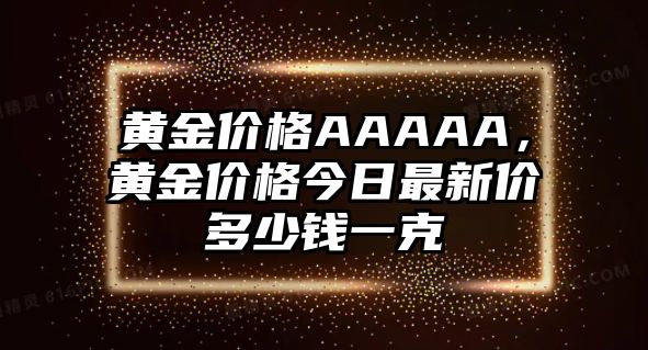 黃金價格AAAAA，黃金價格今日最新價多少錢一克