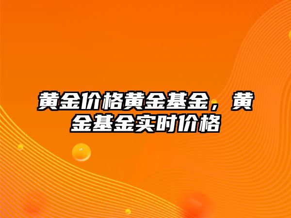 黃金價(jià)格黃金基金，黃金基金實(shí)時(shí)價(jià)格