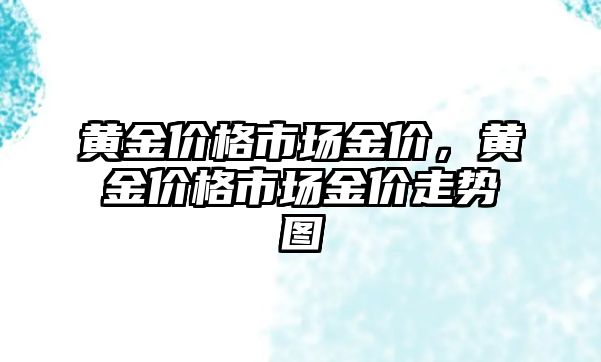 黃金價格市場金價，黃金價格市場金價走勢圖