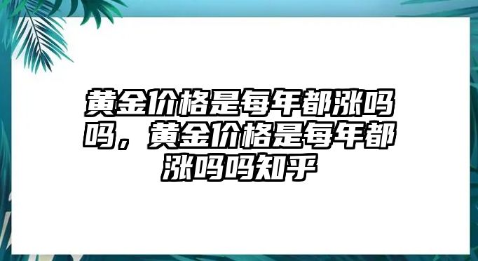 黃金價(jià)格是每年都漲嗎嗎，黃金價(jià)格是每年都漲嗎嗎知乎