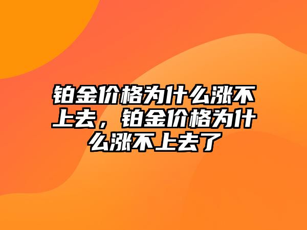 鉑金價(jià)格為什么漲不上去，鉑金價(jià)格為什么漲不上去了