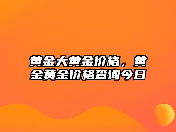 黃金大黃金價(jià)格，黃金黃金價(jià)格查詢今日