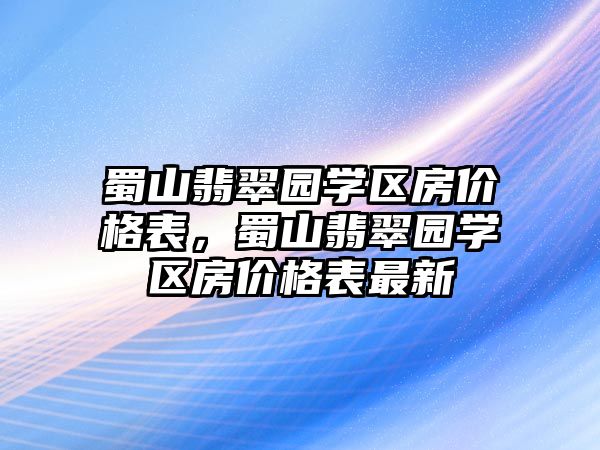 蜀山翡翠園學區(qū)房價格表，蜀山翡翠園學區(qū)房價格表最新