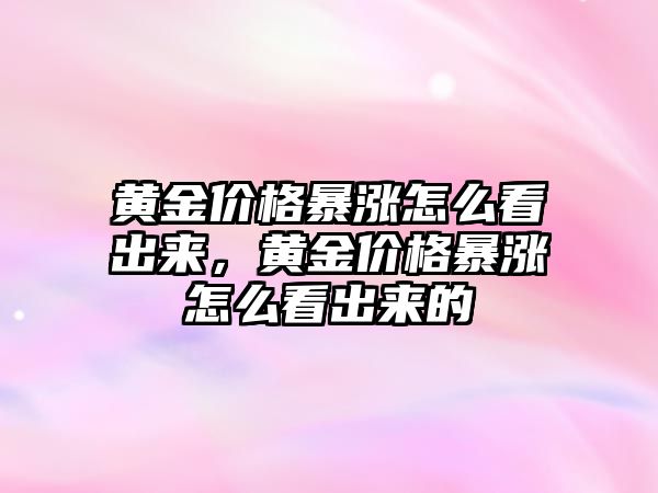 黃金價格暴漲怎么看出來，黃金價格暴漲怎么看出來的