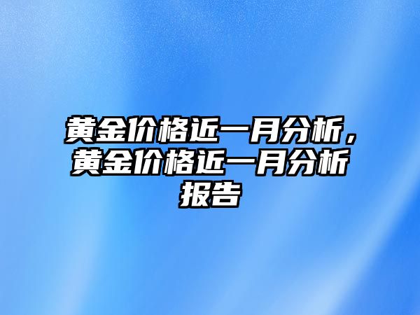 黃金價格近一月分析，黃金價格近一月分析報告