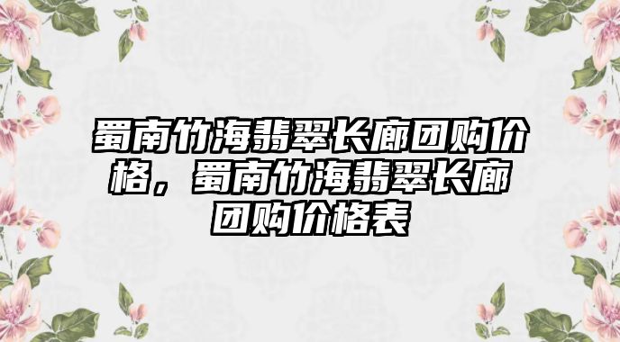 蜀南竹海翡翠長廊團購價格，蜀南竹海翡翠長廊團購價格表