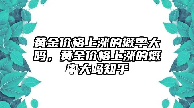 黃金價格上漲的概率大嗎，黃金價格上漲的概率大嗎知乎