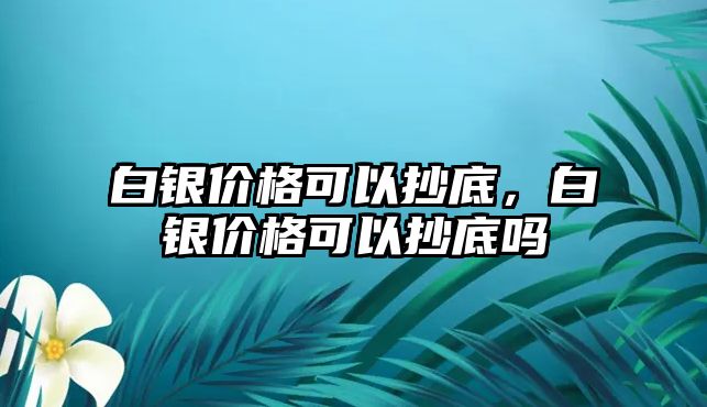 白銀價格可以抄底，白銀價格可以抄底嗎