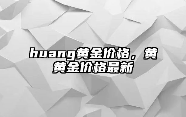 huang黃金價格，黃黃金價格最新