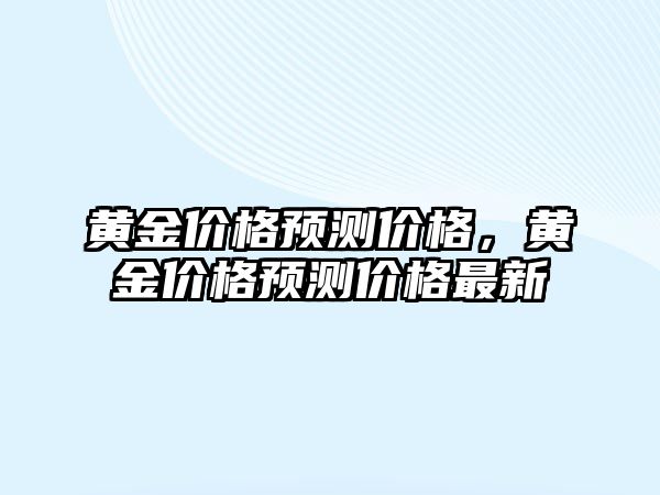 黃金價格預測價格，黃金價格預測價格最新