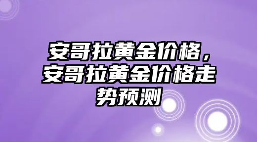 安哥拉黃金價(jià)格，安哥拉黃金價(jià)格走勢預(yù)測