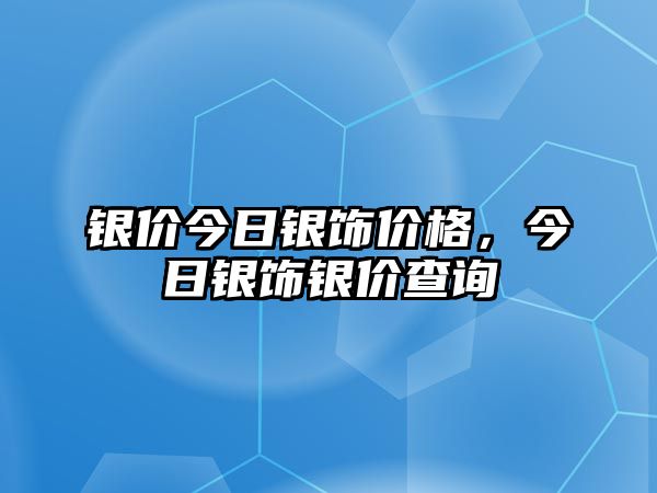 銀價今日銀飾價格，今日銀飾銀價查詢