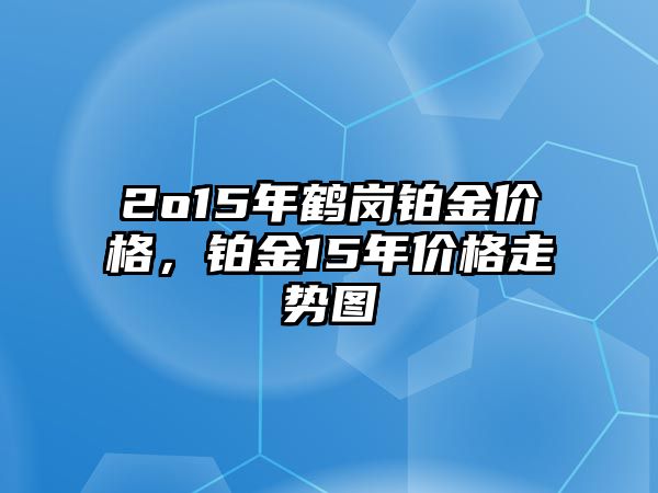 2o15年鶴崗鉑金價格，鉑金15年價格走勢圖