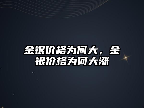 金銀價格為何大，金銀價格為何大漲