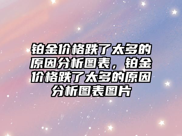 鉑金價(jià)格跌了太多的原因分析圖表，鉑金價(jià)格跌了太多的原因分析圖表圖片