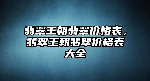 翡翠王朝翡翠價格表，翡翠王朝翡翠價格表大全