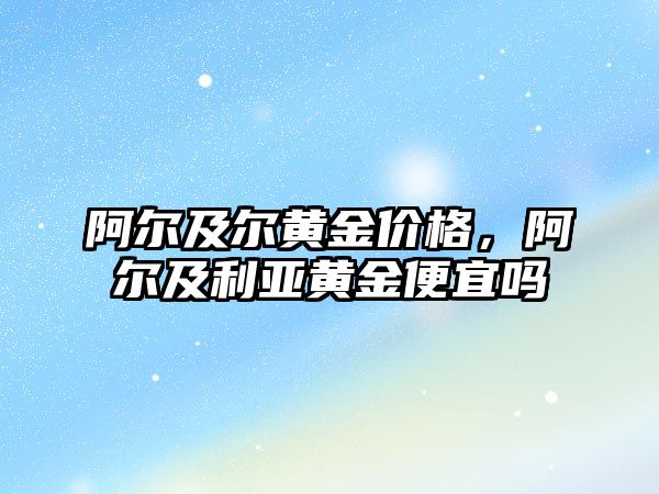 阿爾及爾黃金價格，阿爾及利亞黃金便宜嗎