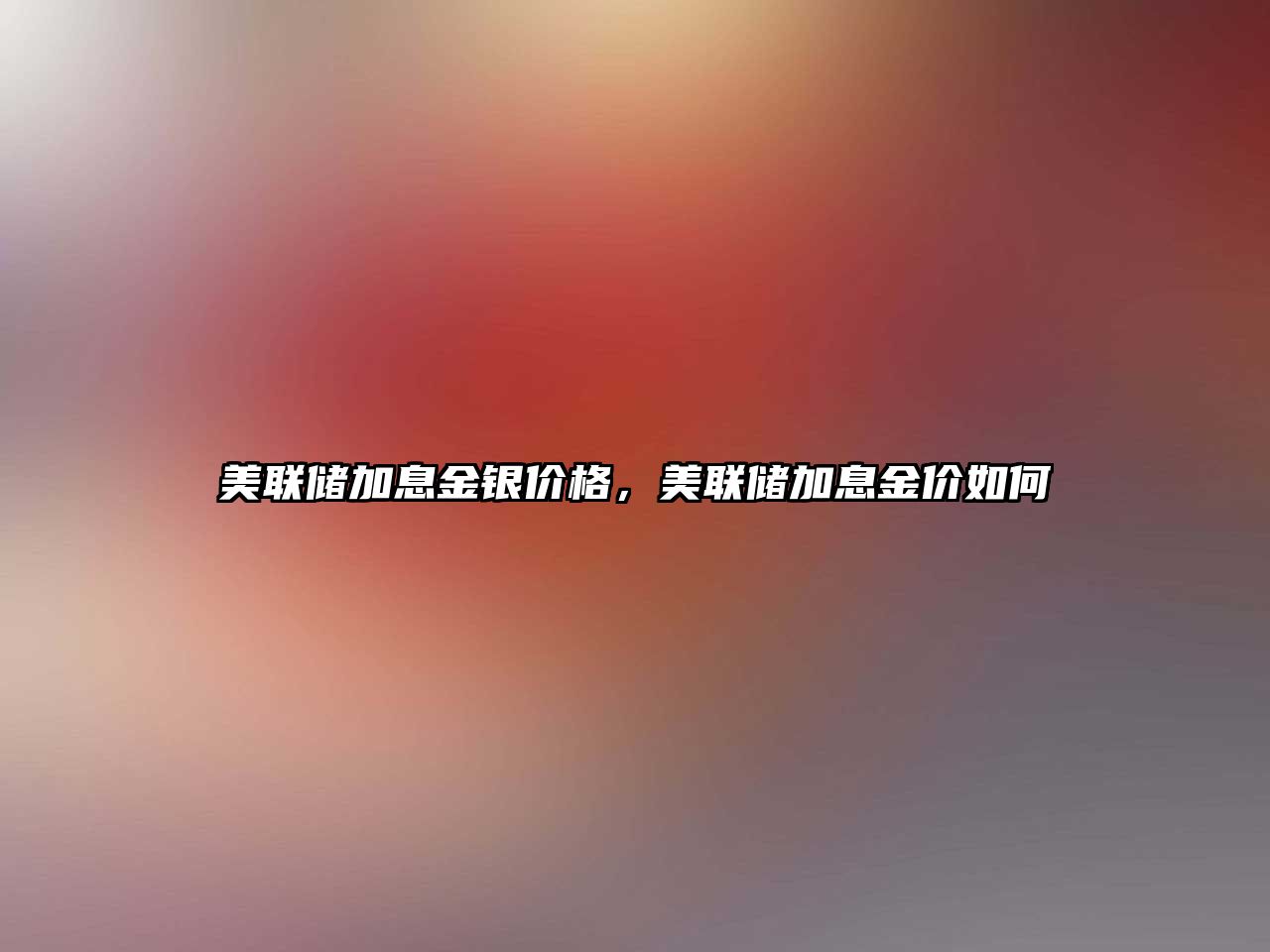 美聯(lián)儲加息金銀價格，美聯(lián)儲加息金價如何