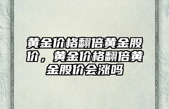 黃金價格翻倍黃金股價，黃金價格翻倍黃金股價會漲嗎