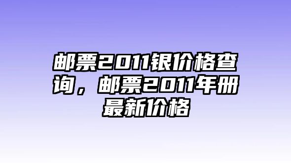 郵票2011銀價格查詢，郵票2011年冊最新價格