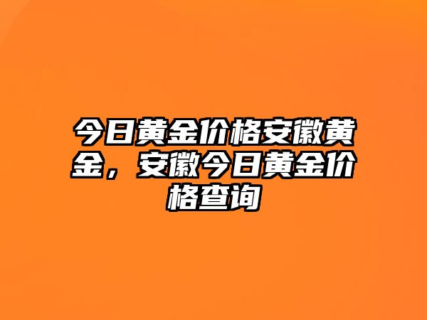 今日黃金價格安徽黃金，安徽今日黃金價格查詢