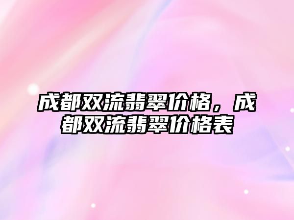 成都雙流翡翠價格，成都雙流翡翠價格表