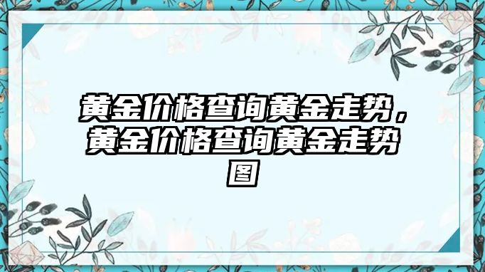 黃金價(jià)格查詢黃金走勢(shì)，黃金價(jià)格查詢黃金走勢(shì)圖