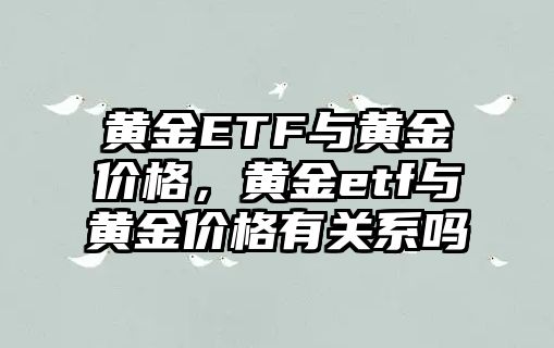 黃金ETF與黃金價(jià)格，黃金etf與黃金價(jià)格有關(guān)系嗎