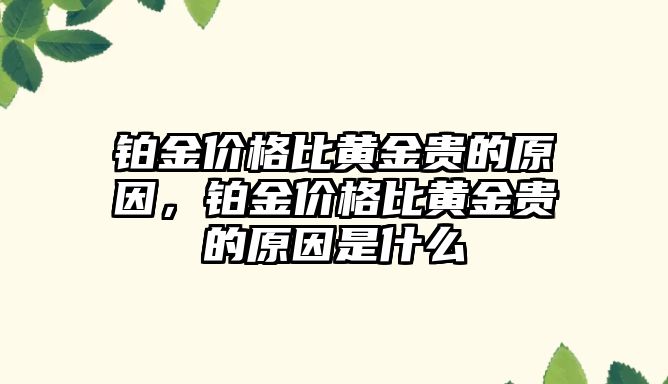 鉑金價(jià)格比黃金貴的原因，鉑金價(jià)格比黃金貴的原因是什么