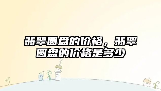 翡翠圓盤的價格，翡翠圓盤的價格是多少