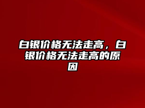 白銀價格無法走高，白銀價格無法走高的原因