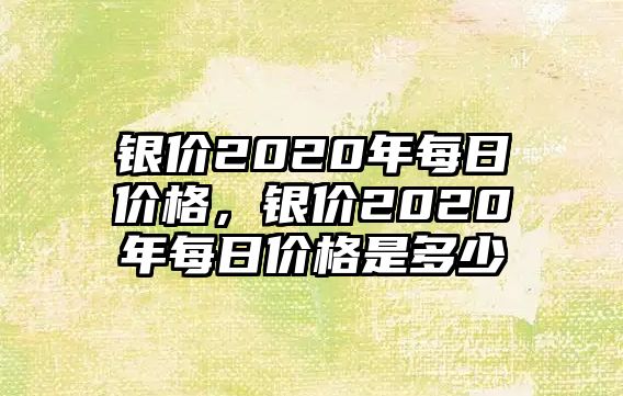 銀價2020年每日價格，銀價2020年每日價格是多少