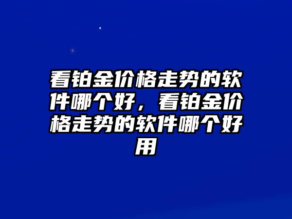 看鉑金價(jià)格走勢(shì)的軟件哪個(gè)好，看鉑金價(jià)格走勢(shì)的軟件哪個(gè)好用