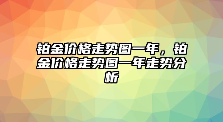 鉑金價格走勢圖一年，鉑金價格走勢圖一年走勢分析