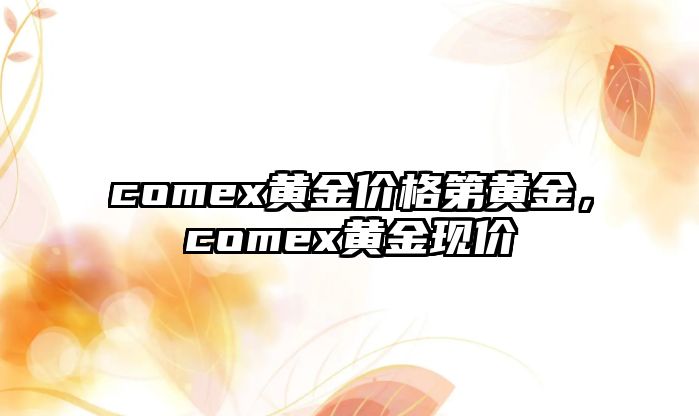 comex黃金價(jià)格第黃金，comex黃金現(xiàn)價(jià)