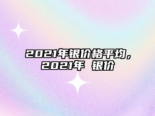 2021年銀價格平均，2021年 銀價