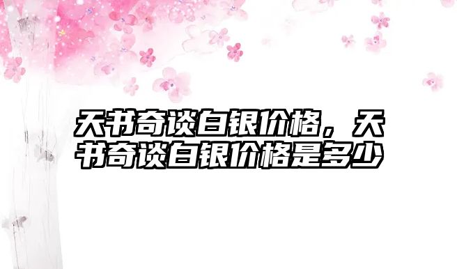 天書奇談白銀價格，天書奇談白銀價格是多少