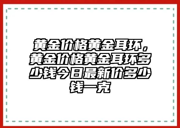 黃金價格黃金耳環(huán)，黃金價格黃金耳環(huán)多少錢今日最新價多少錢一克