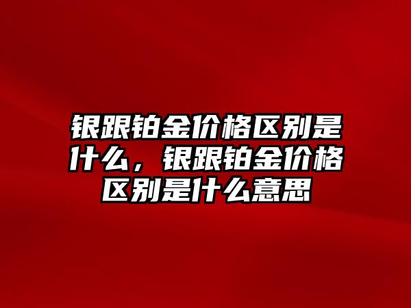 銀跟鉑金價(jià)格區(qū)別是什么，銀跟鉑金價(jià)格區(qū)別是什么意思