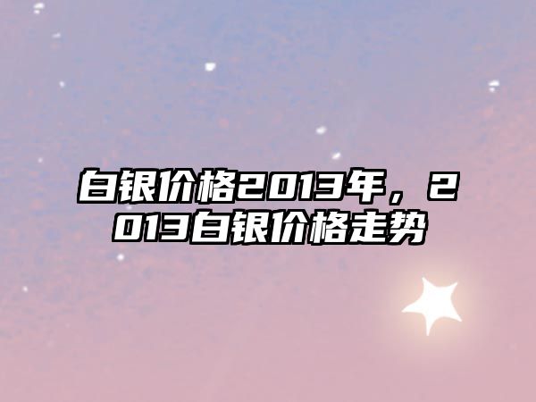 白銀價格2013年，2013白銀價格走勢