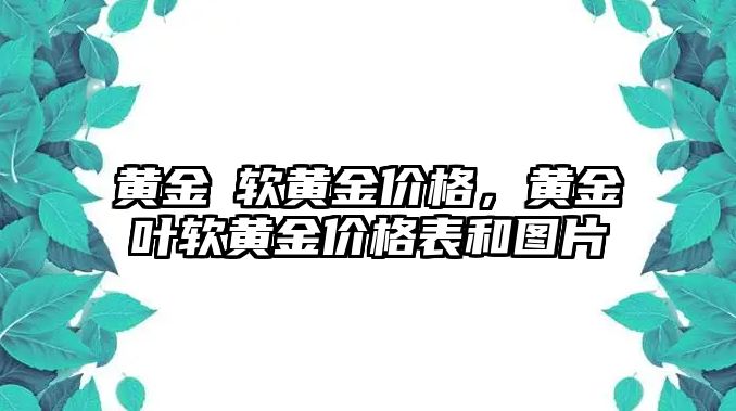 黃金葉軟黃金價(jià)格，黃金葉軟黃金價(jià)格表和圖片